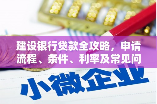 官渡建设银行贷款全攻略，申请流程、条件、利率及常见问题解答