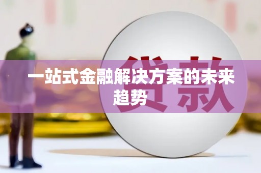 官渡一站式金融解决方案的未来趋势