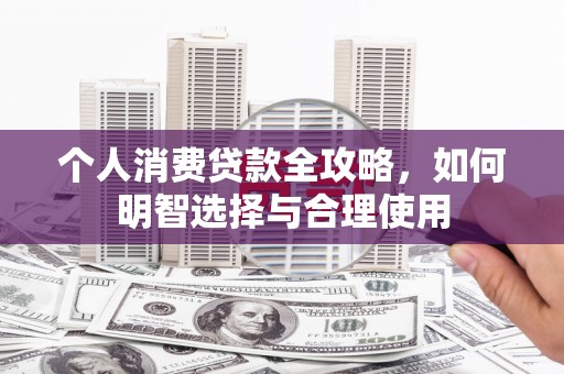 官渡个人消费贷款全攻略，如何明智选择与合理使用