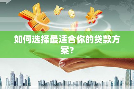 官渡如何选择最适合你的贷款方案？