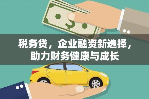 官渡税务贷，企业融资新选择，助力财务健康与成长