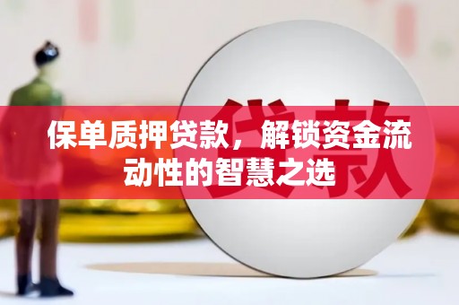 官渡保单质押贷款，解锁资金流动性的智慧之选