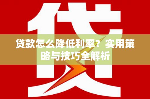 官渡贷款怎么降低利率？实用策略与技巧全解析
